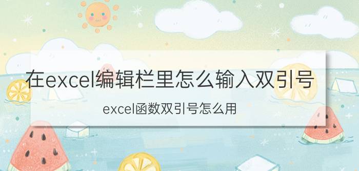 在excel编辑栏里怎么输入双引号 excel函数双引号怎么用？